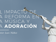 El impacto de la Reforma en la música y la adoración