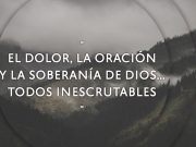 El dolor, la oración y la soberanía de Dios… todos inescrutables
