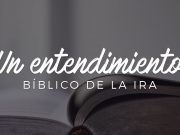 Un entendimiento bíblico de la ira