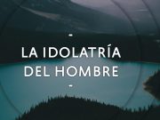 La Idolatría del Hombre