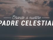 Orando a nuestro padre celestial