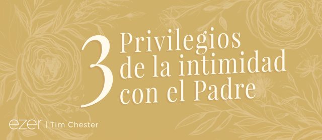 3 privilegios de la intimidad con el Padre – Integridad & Sabiduría