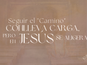 Seguir el “Camino” conlleva carga, ¡pero en Jesús se aligera!