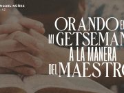 Orando en mi Getsemaní a la manera del Maestro