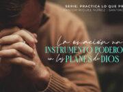 La oración, un instrumento poderoso en los planes de Dios
