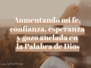 Aumentando mi fe, confianza, esperanza y gozo anclada en la Palabra de Dios.