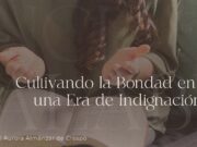 Cultivando la bondad en una era de indignación