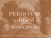 Perdonar es difícil pero nos libera