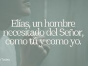 Elías, un hombre necesitado del Señor, como tú y como yo