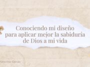 Conociendo mi diseño para aplicar mejor la sabiduría de Dios a mi vida