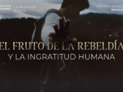 El fruto de la rebeldía y la ingratitud humana