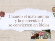 Cuando el matrimonio y la maternidad se convierten en ídolos