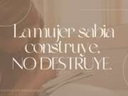 La mujer sabia construye, no destruye