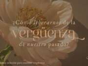 ¿Cómo liberarnos de la vergüenza de nuestro pasado?