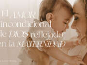 El amor incondicional de Dios reflejado en la maternidad