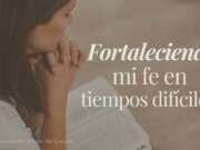 Fortaleciendo mi fe en tiempos difíciles