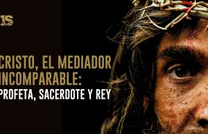 Cristo, el Mediador incomparable: Profeta, Sacerdote y Rey