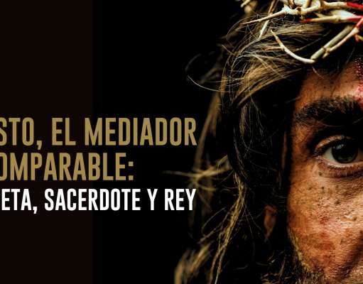 Cristo, el Mediador incomparable: Profeta, Sacerdote y Rey